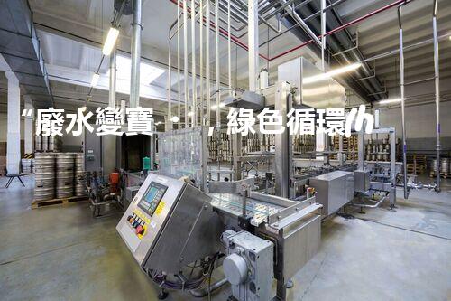 “廢水變寶，綠色循環(huán)，環(huán)保新篇章！”